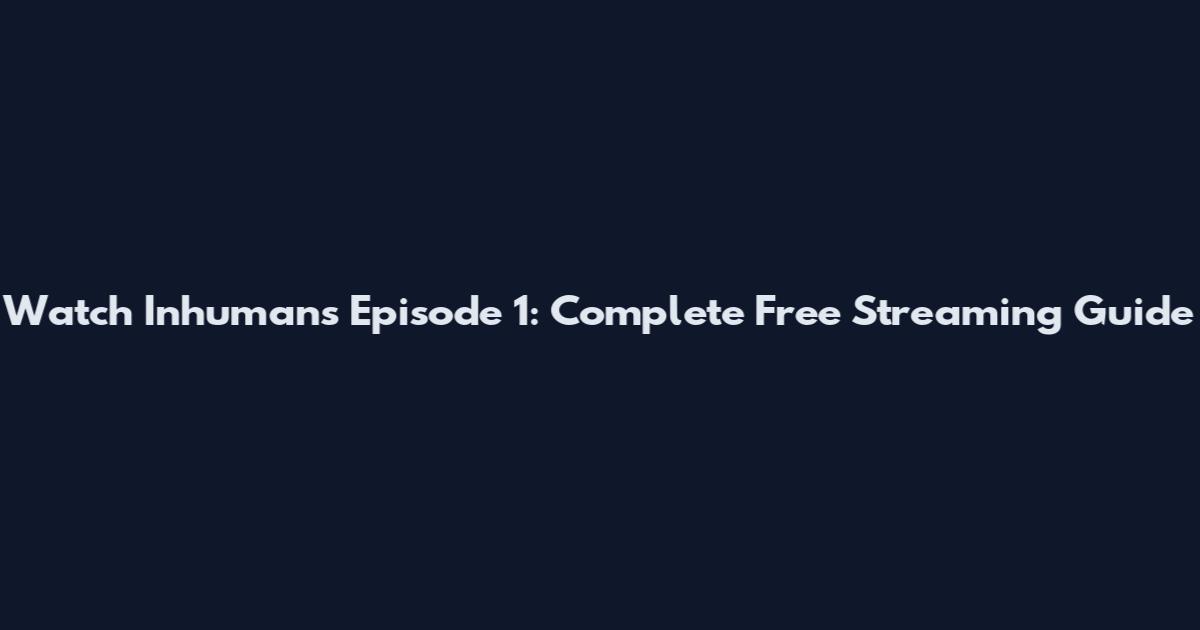 Watch Inhumans Episode 1: Complete Free Streaming Guide