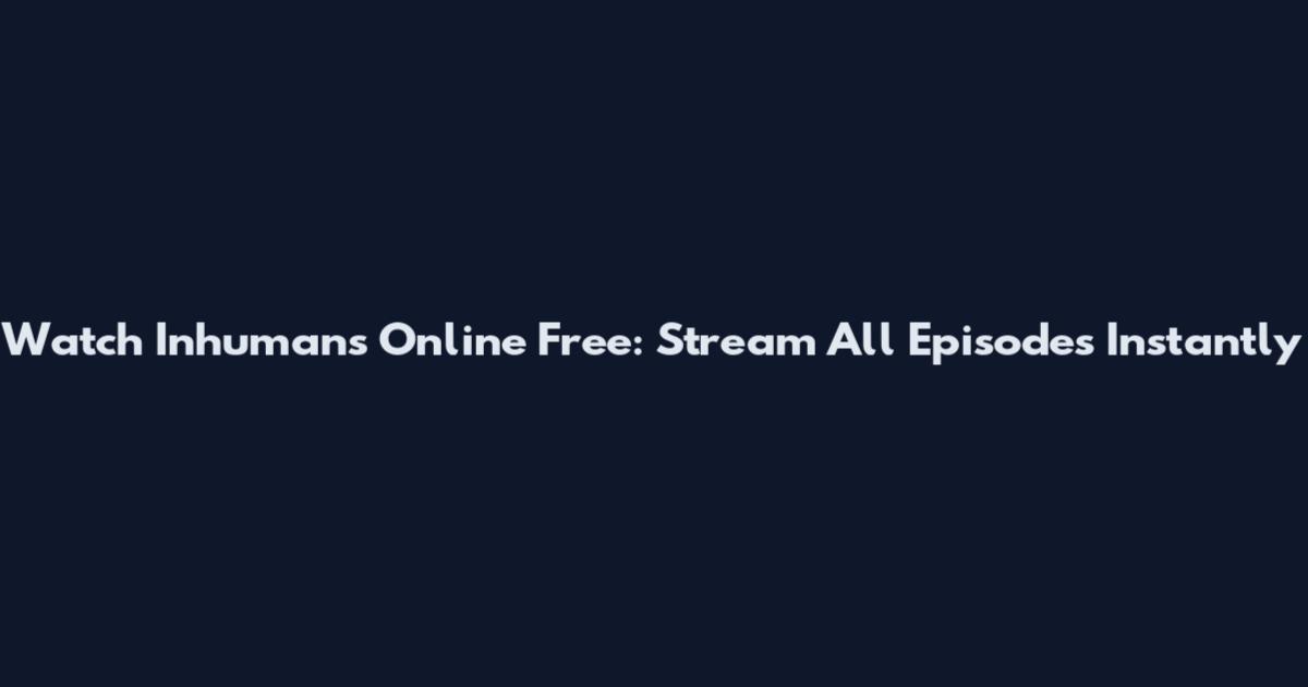 Watch Inhumans Online Free: Stream All Episodes Instantly