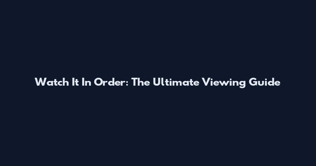 Watch It In Order: The Ultimate Viewing Guide