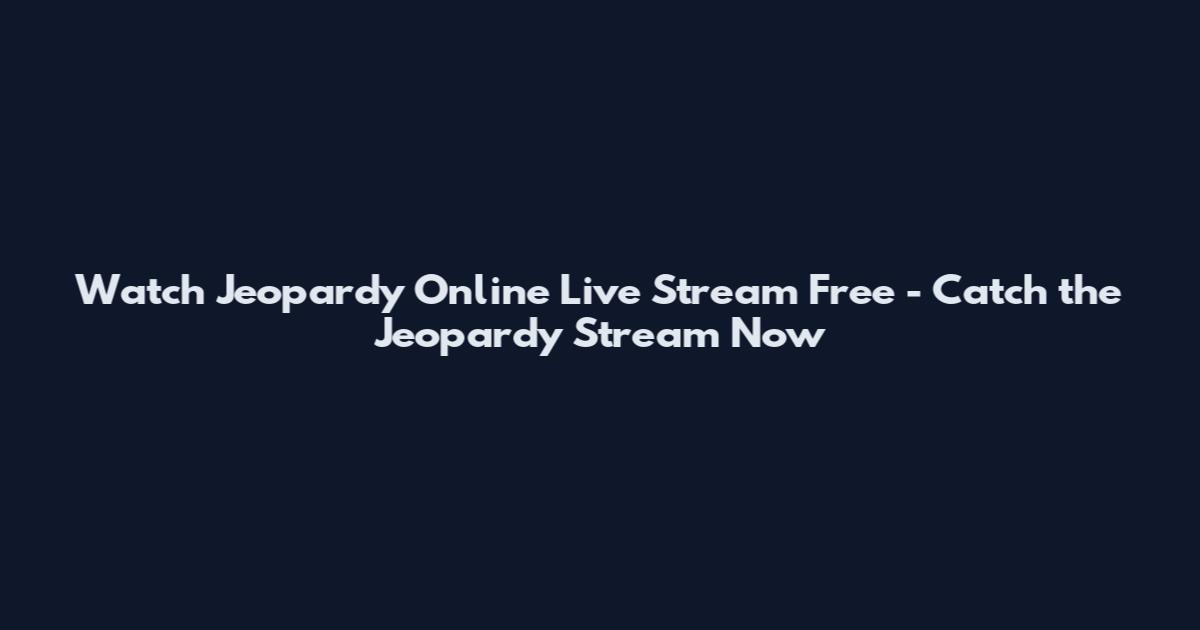 Watch Jeopardy Online Live Stream Free - Catch the Jeopardy Stream Now