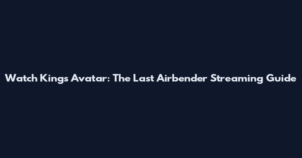 Watch King's Avatar: The Last Airbender Streaming Guide