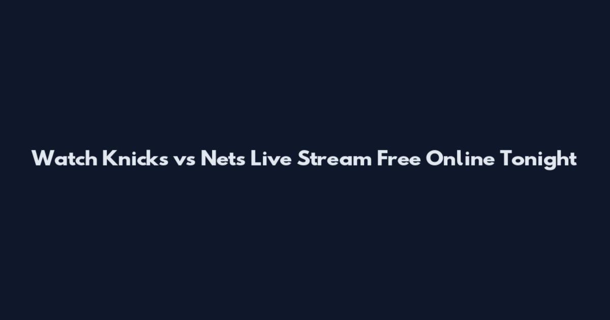 Watch Knicks vs Nets Live Stream Free Online Tonight
