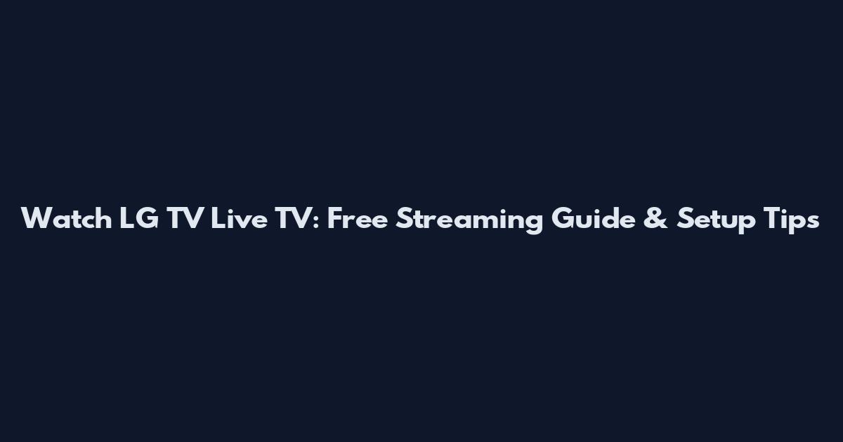 Watch LG TV Live TV: Free Streaming Guide & Setup Tips
