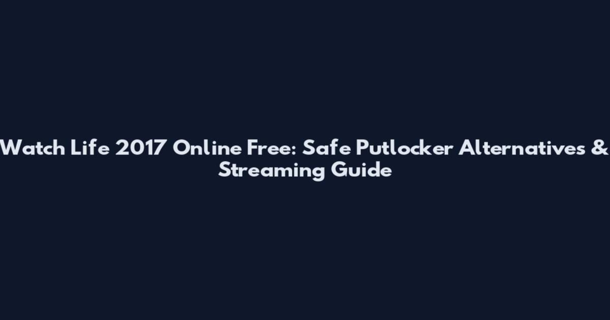 Watch Life 2017 Online Free: Safe Putlocker Alternatives & Streaming Guide