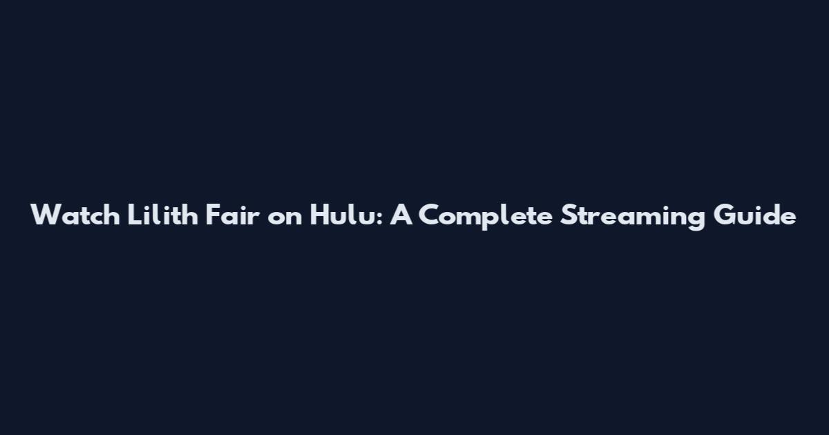 Watch Lilith Fair on Hulu: A Complete Streaming Guide