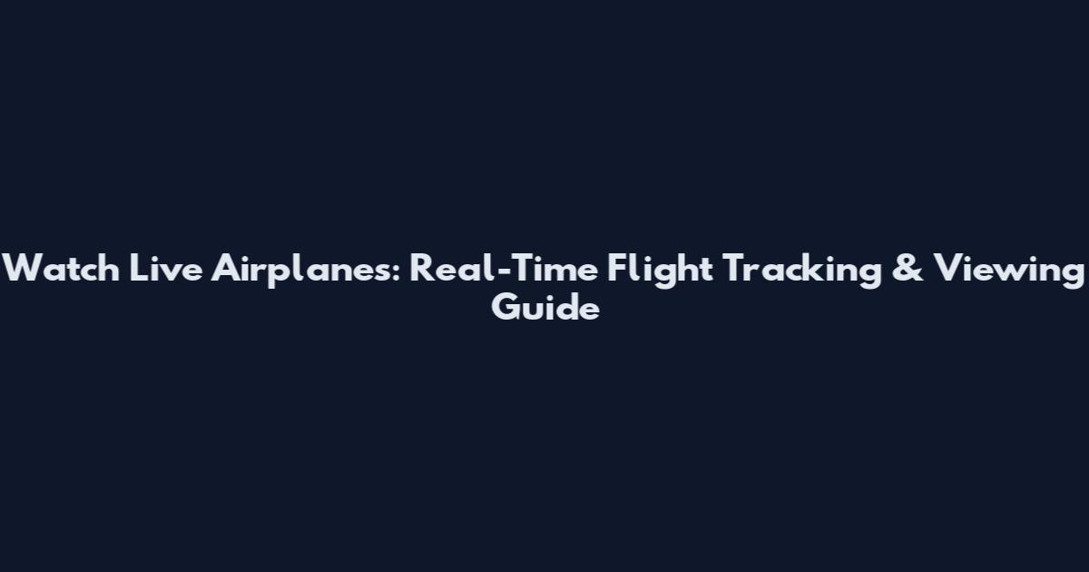Watch Live Airplanes: Real-Time Flight Tracking & Viewing Guide