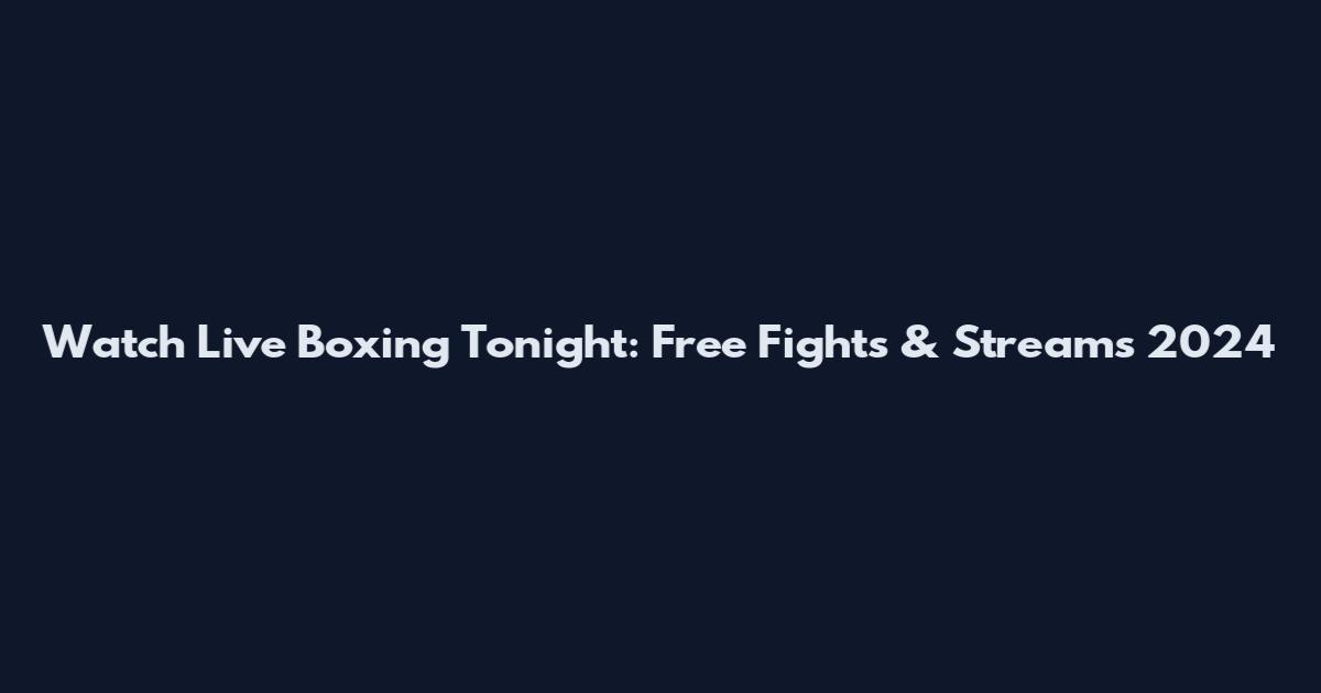 Watch Live Boxing Tonight: Free Fights & Streams 2024
