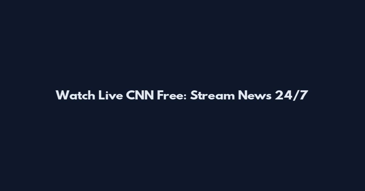 Watch Live CNN Free: Stream News 24/7