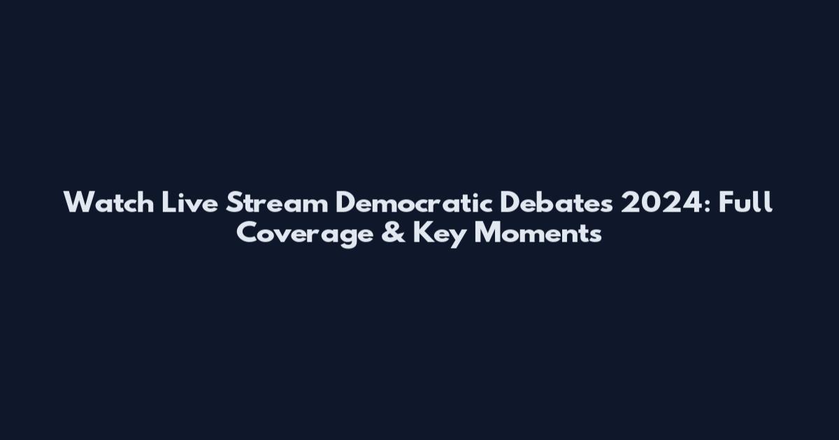 Watch Live Stream Democratic Debates 2024: Full Coverage & Key Moments