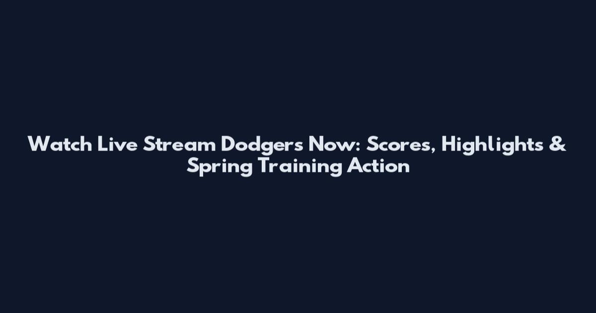 Watch Live Stream Dodgers Now: Scores, Highlights & Spring Training Action