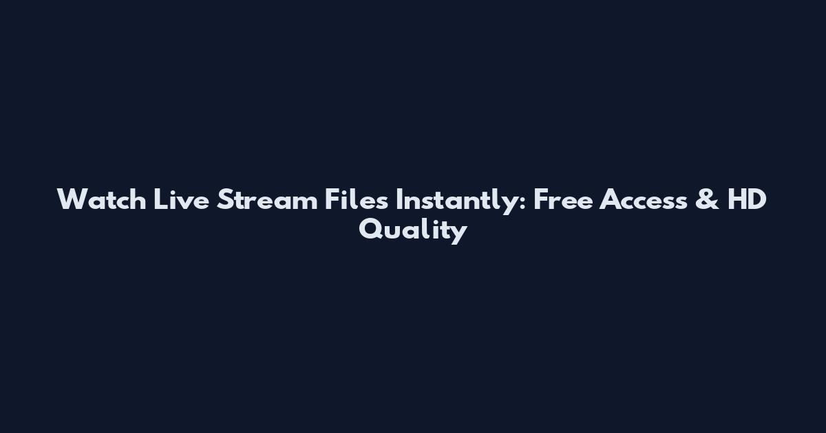 Watch Live Stream Files Instantly: Free Access & HD Quality