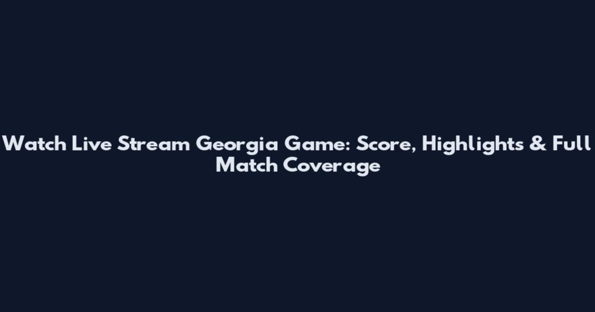 Watch Live Stream Georgia Game: Score, Highlights & Full Match Coverage