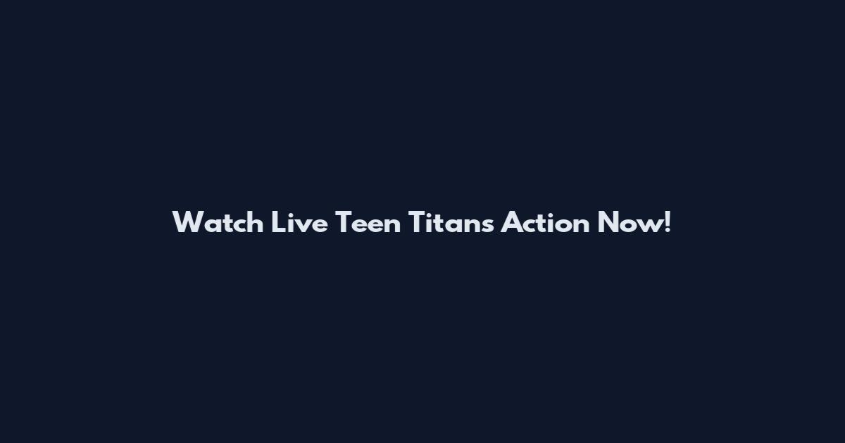 Watch Live Teen Titans Action Now!