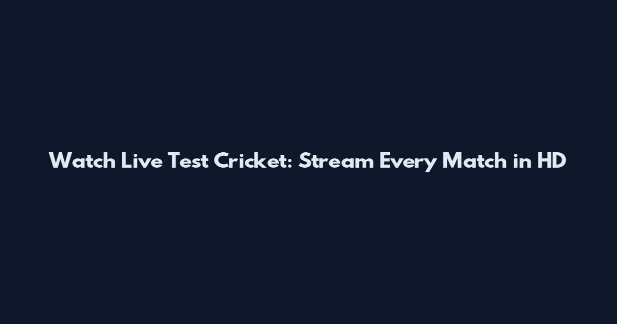 Watch Live Test Cricket: Stream Every Match in HD