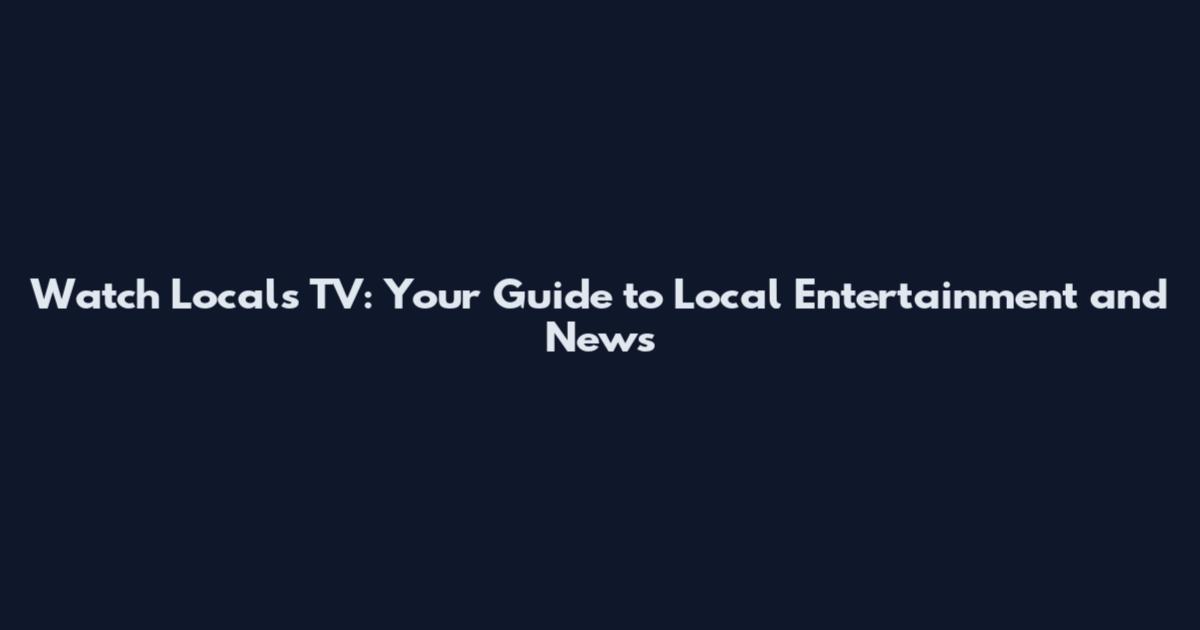 Watch Locals TV: Your Guide to Local Entertainment and News