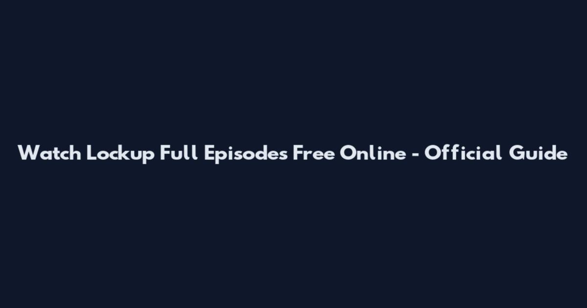 Watch Lockup Full Episodes Free Online - Official Guide