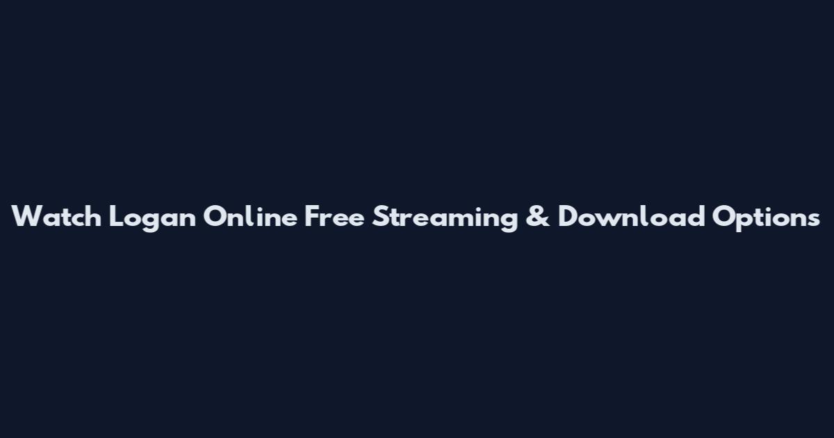 Watch Logan Online Free Streaming & Download Options