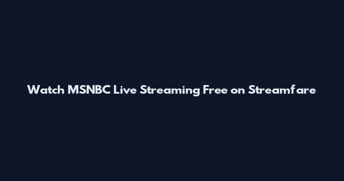 Watch MSNBC Live Streaming Free on Streamfare
