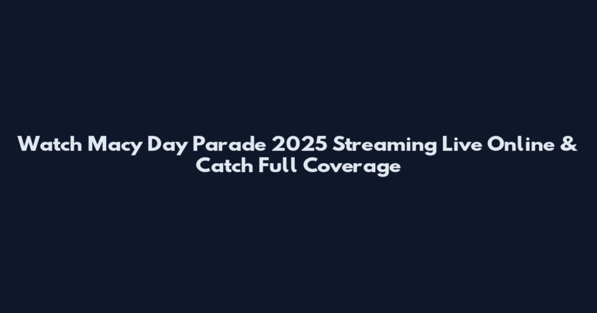Watch Macy Day Parade 2025 Streaming Live Online & Catch Full Coverage
