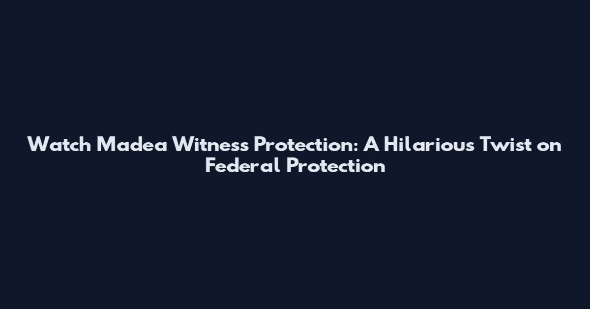 Watch Madea Witness Protection: A Hilarious Twist on Federal Protection