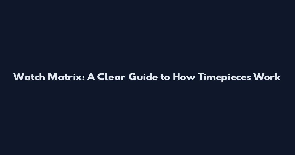 Watch Matrix: A Clear Guide to How Timepieces Work