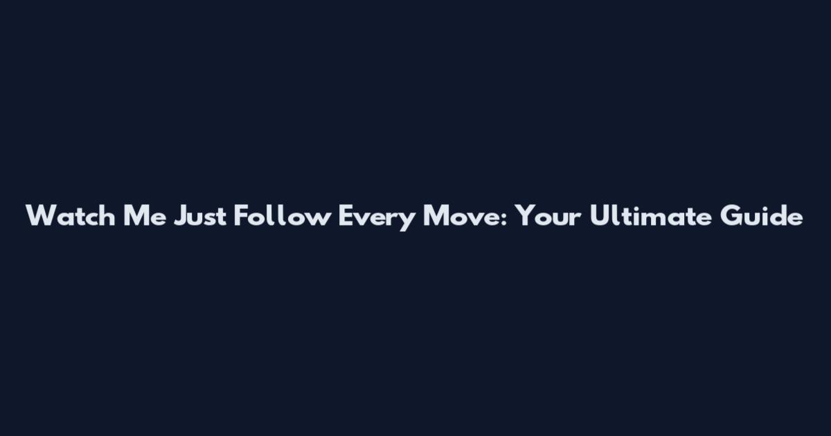 Watch Me Just Follow Every Move: Your Ultimate Guide