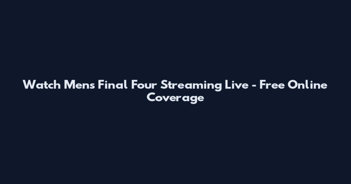 Watch Men's Final Four Streaming Live - Free Online Coverage