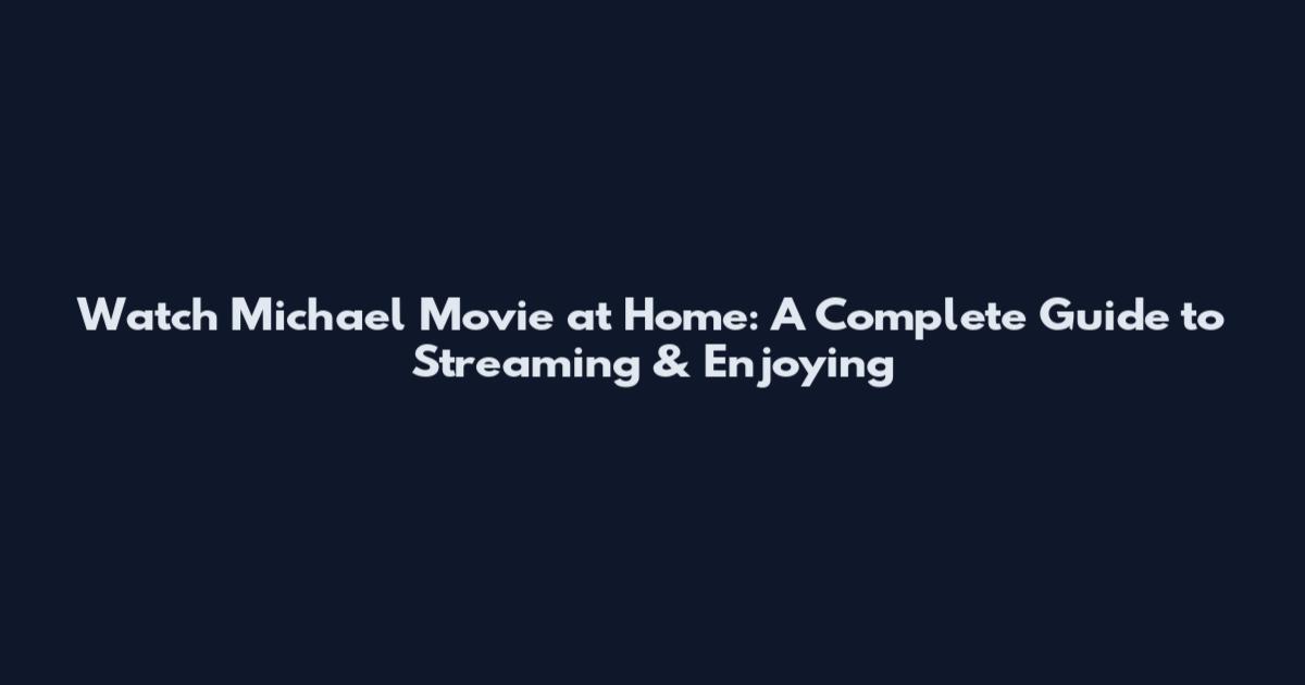 Watch Michael Movie at Home: A Complete Guide to Streaming & Enjoying