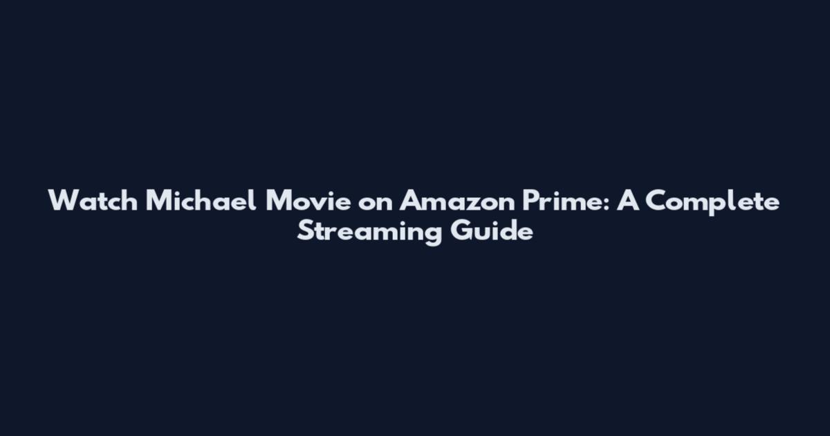 Watch Michael Movie on Amazon Prime: A Complete Streaming Guide