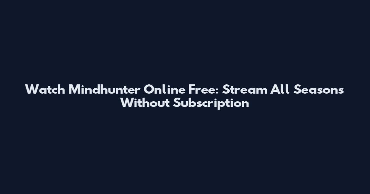 Watch Mindhunter Online Free: Stream All Seasons Without Subscription