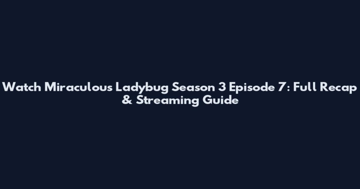 Watch Miraculous Ladybug Season 3 Episode 7: Full Recap & Streaming Guide