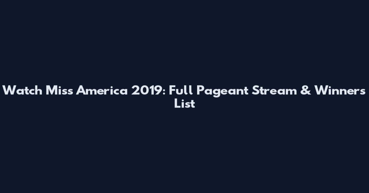 Watch Miss America 2019: Full Pageant Stream & Winners List