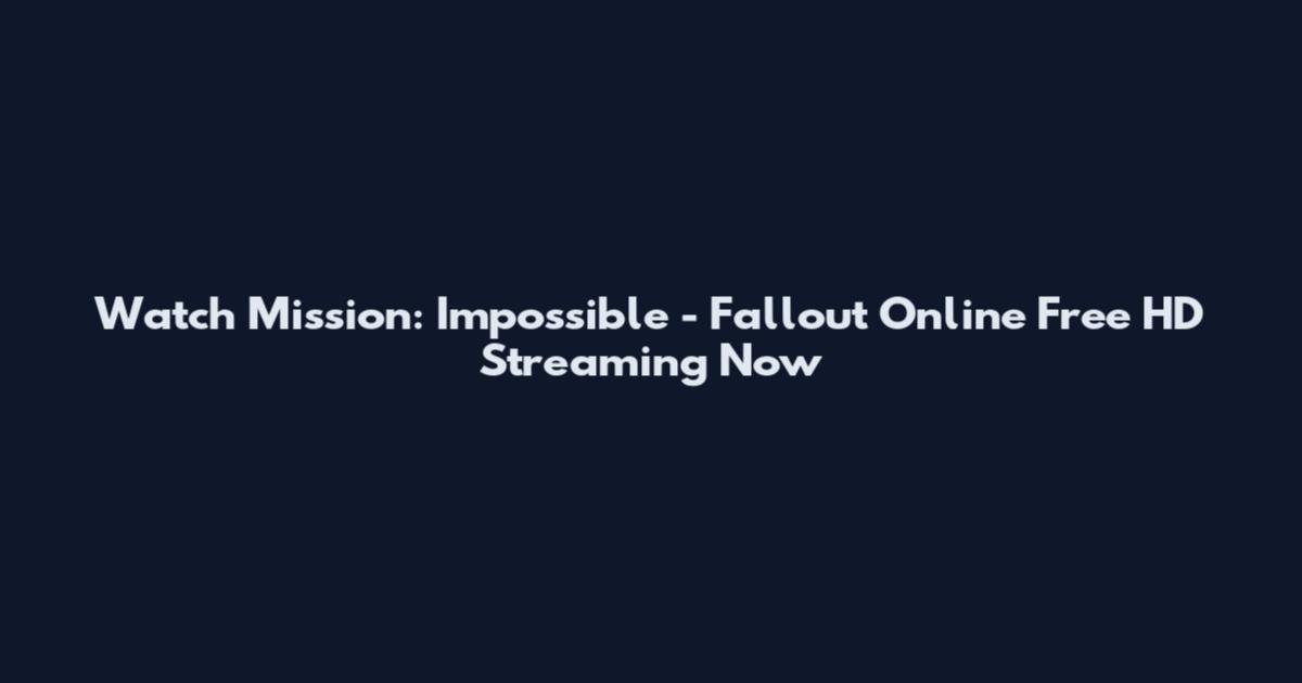 Watch Mission: Impossible - Fallout Online Free HD Streaming Now