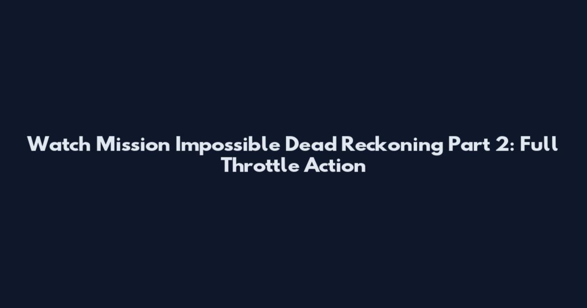 Watch Mission Impossible Dead Reckoning Part 2: Full Throttle Action