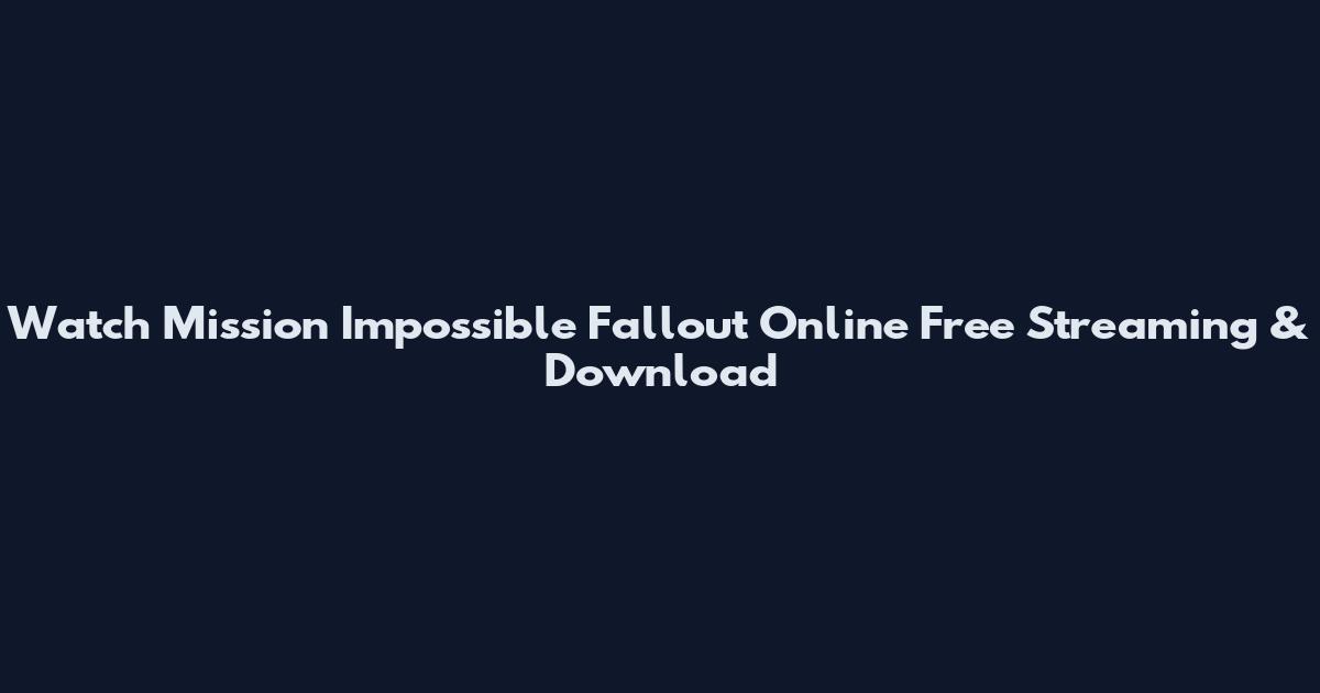 Watch Mission Impossible Fallout Online Free Streaming & Download
