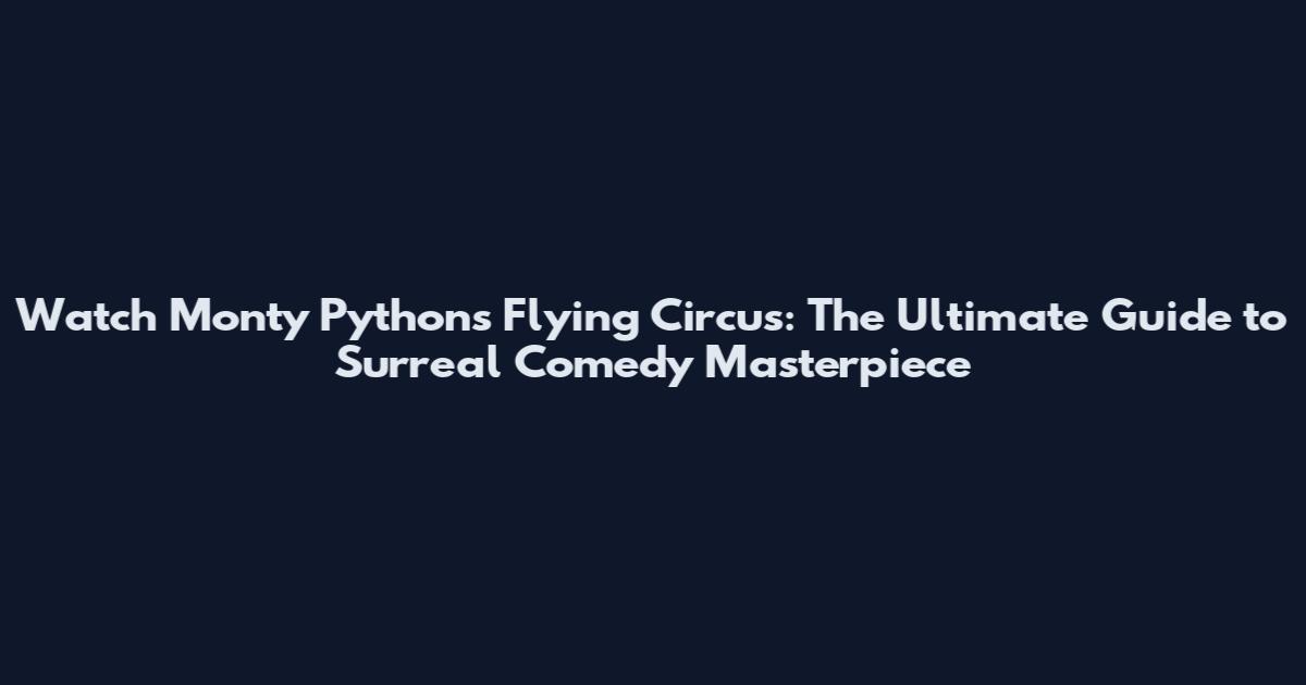 Watch Monty Python's Flying Circus: The Ultimate Guide to Surreal Comedy Masterpiece