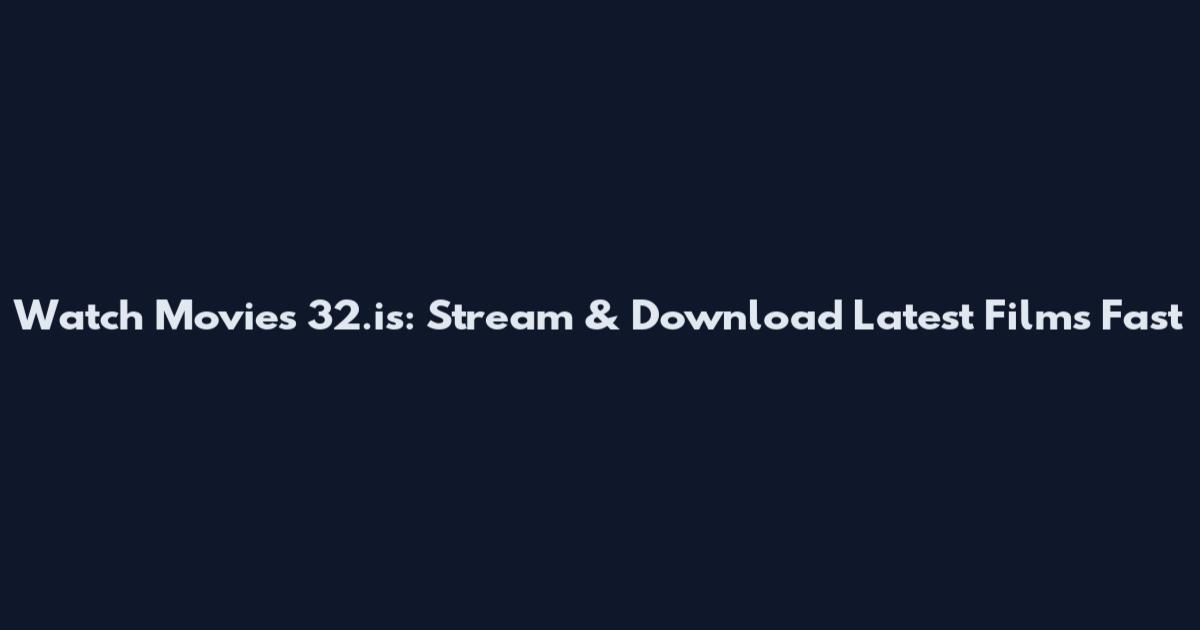 Watch Movies 32.is: Stream & Download Latest Films Fast
