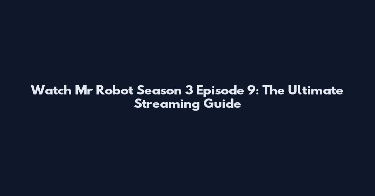 Watch Mr Robot Season 3 Episode 9: The Ultimate Streaming Guide