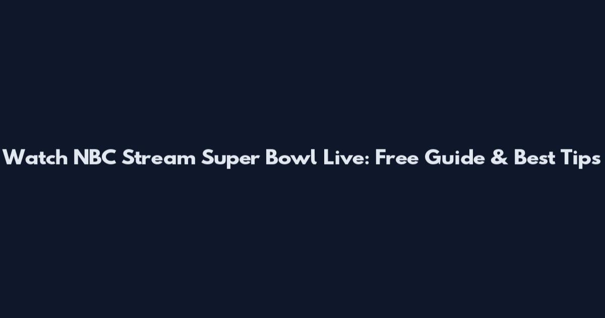 Watch NBC Stream Super Bowl Live: Free Guide & Best Tips