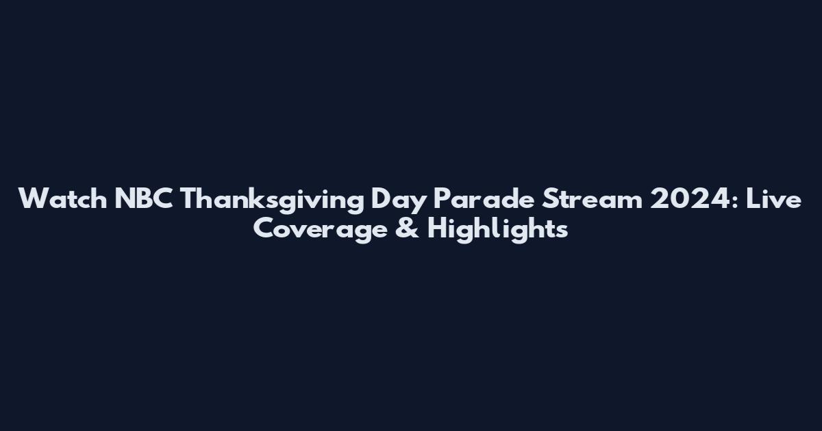 Watch NBC Thanksgiving Day Parade Stream 2024: Live Coverage & Highlights