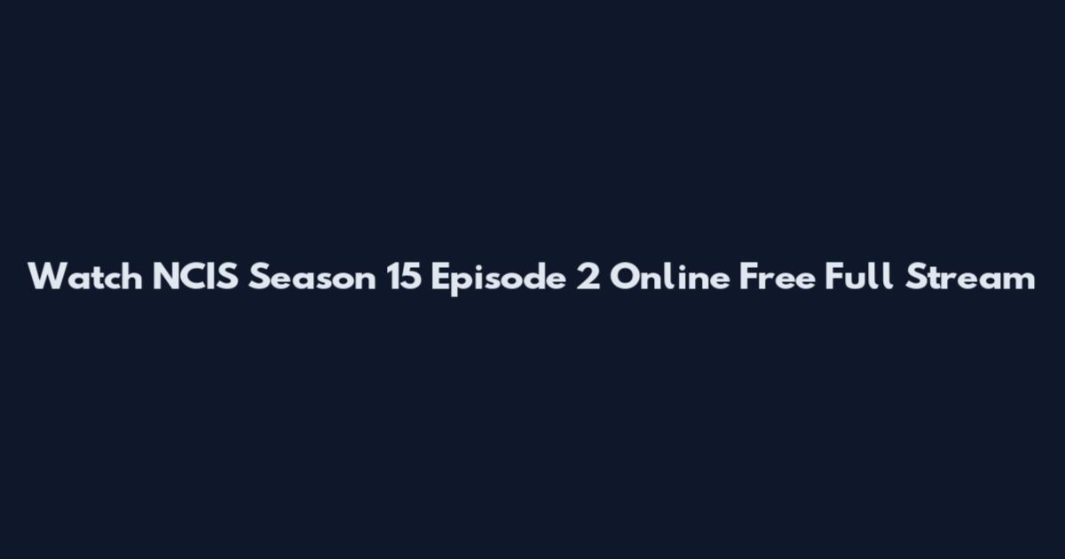 Watch NCIS Season 15 Episode 2 Online Free Full Stream