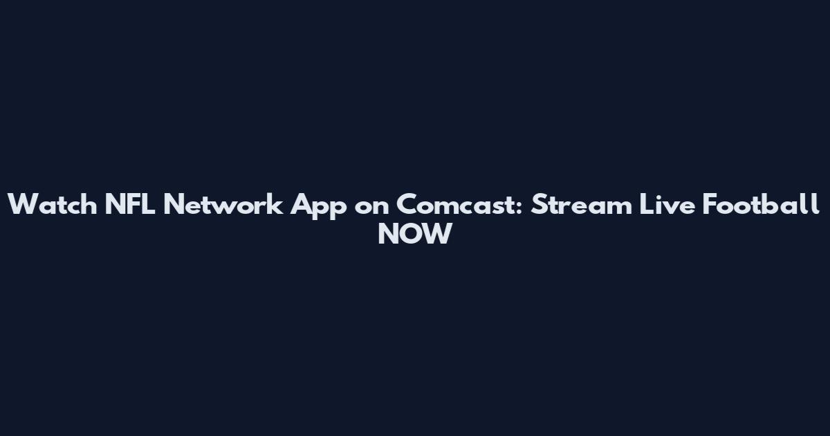 Watch NFL Network App on Comcast: Stream Live Football NOW