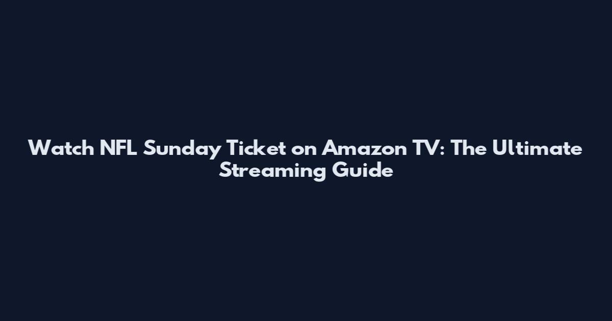 Watch NFL Sunday Ticket on Amazon TV: The Ultimate Streaming Guide