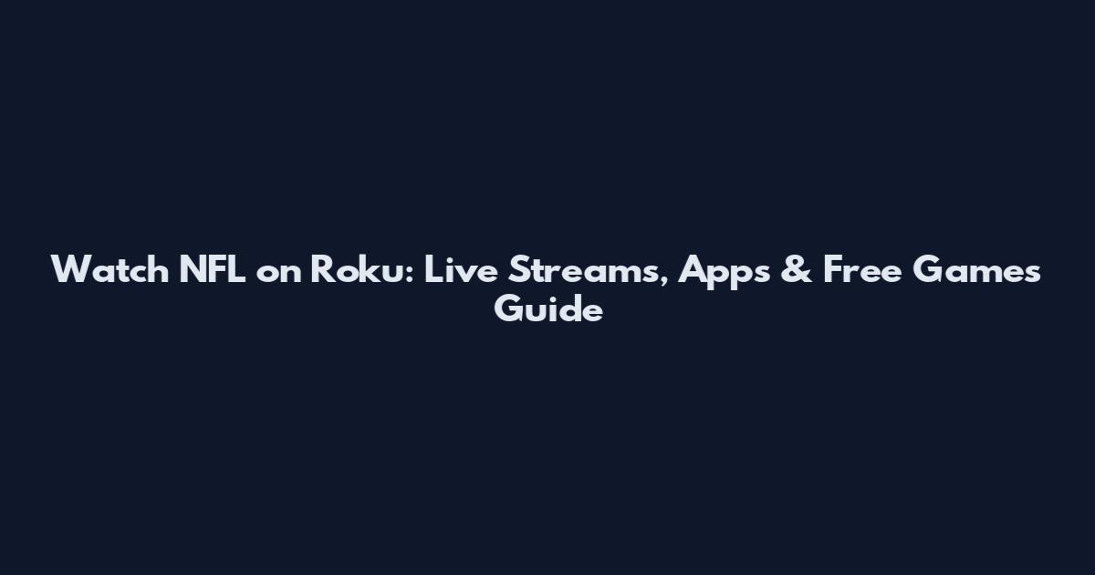 Watch NFL on Roku: Live Streams, Apps & Free Games Guide