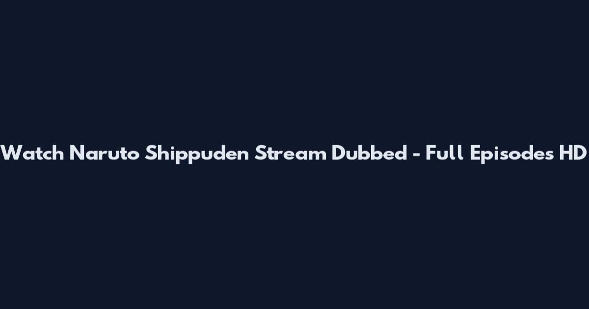 Watch Naruto Shippuden Stream Dubbed - Full Episodes HD