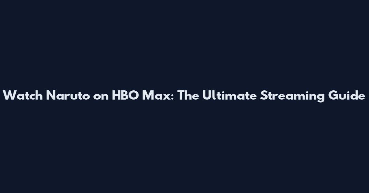 Watch Naruto on HBO Max: The Ultimate Streaming Guide