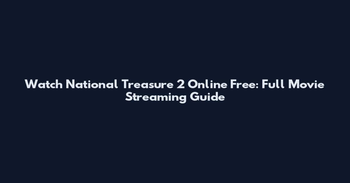 Watch National Treasure 2 Online Free: Full Movie Streaming Guide