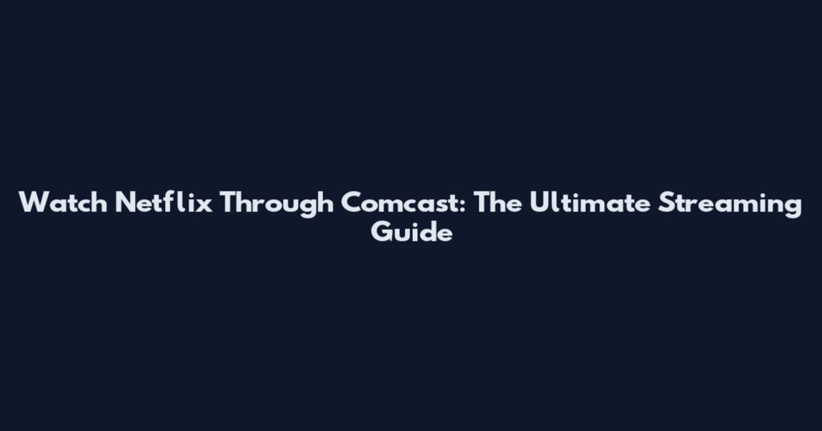 Watch Netflix Through Comcast: The Ultimate Streaming Guide