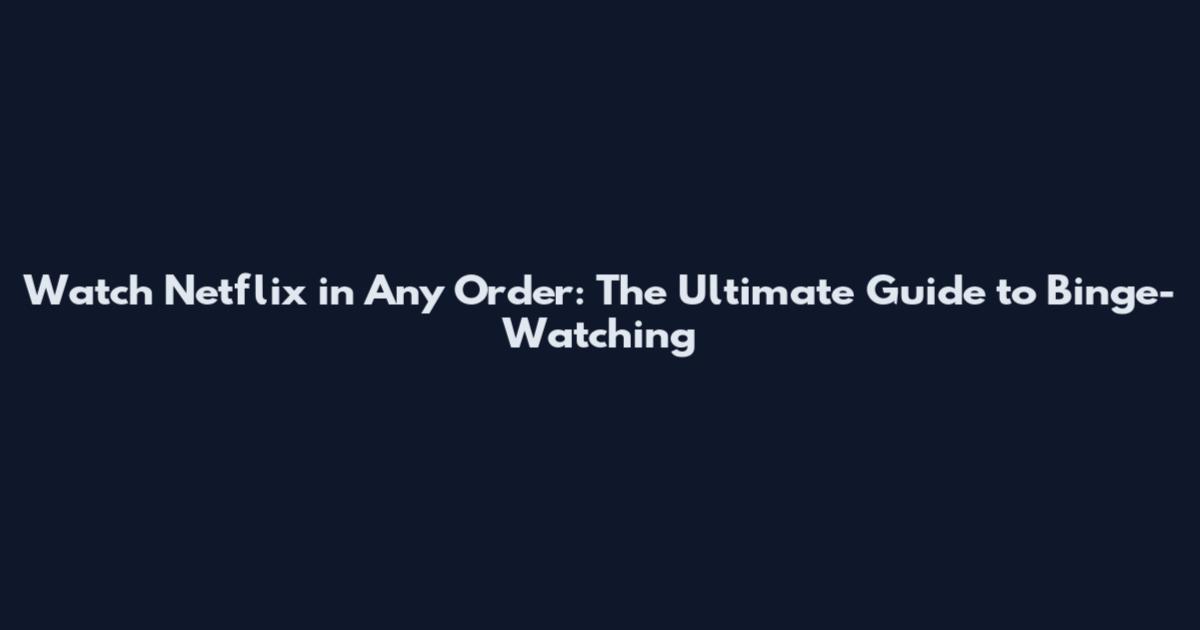 Watch Netflix in Any Order: The Ultimate Guide to Binge-Watching