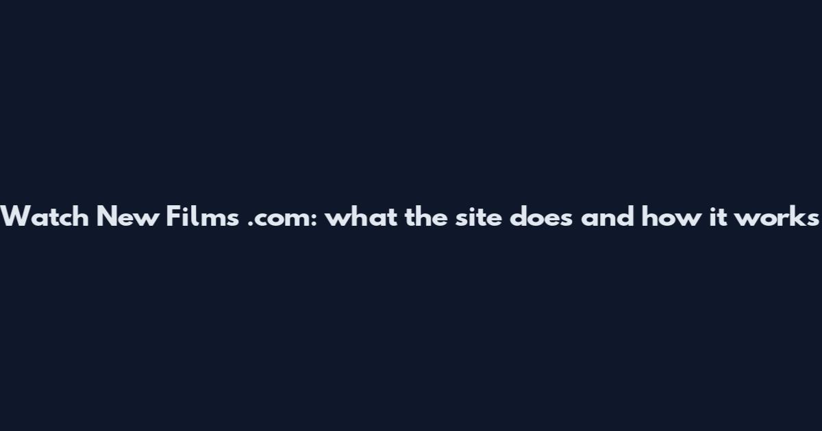 Watch New Films .com: what the site does and how it works